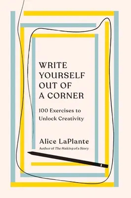 Írd ki magad a sarkadból: 100 gyakorlat a kreativitás felszabadítására - Write Yourself Out of a Corner: 100 Exercises to Unlock Creativity