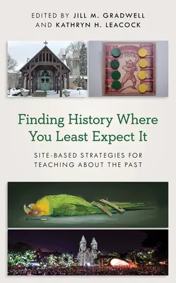 Történelmet találni ott, ahol a legkevésbé számítasz rá: Helyalapú stratégiák a múlt tanításához - Finding History Where You Least Expect It: Site-Based Strategies for Teaching about the Past