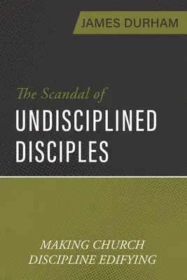 A fegyelmezetlen tanítványok botránya: A gyülekezeti fegyelem építő jellegűvé tétele - The Scandal of Undisciplined Disciples: Making Church Discipline Edifying