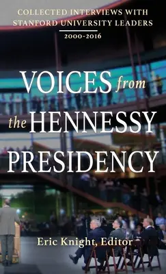 Hangok a Hennessy-elnökségből: Összegyűjtött interjúk a Stanford Egyetem vezetőivel, 2000-2016 - Voices from the Hennessy Presidency: Collected Interviews with Stanford University Leaders, 2000-2016