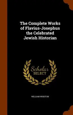 Flavius-József, a híres zsidó történész teljes művei - The Complete Works of Flavius-Josephus the Celebrated Jewish Historian