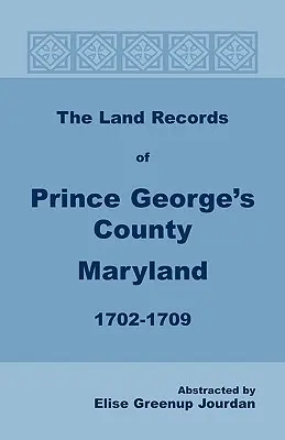 A marylandi Prince George's megye földhivatali feljegyzései, 1702-1709 - The Land Records of Prince George's County, Maryland, 1702-1709