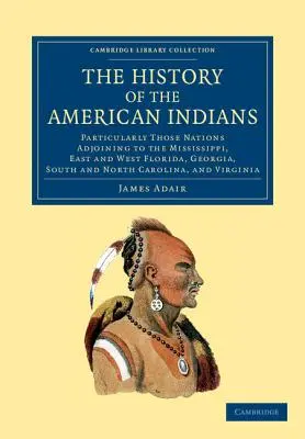 Az amerikai indiánok története: Különösen a Mississippivel szomszédos nemzetek, Kelet- és Nyugat-Florida, Georgia, Dél- és Észak-Karolina mellett élő népek története - The History of the American Indians: Particularly Those Nations Adjoining to the Mississippi, East and West Florida, Georgia, South and North Carolina