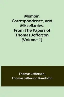 Emlékiratok, levelezés és egyéb iratok Thomas Jefferson irataiból (1. kötet) - Memoir, Correspondence, and Miscellanies, From the Papers of Thomas Jefferson (Volume 1)