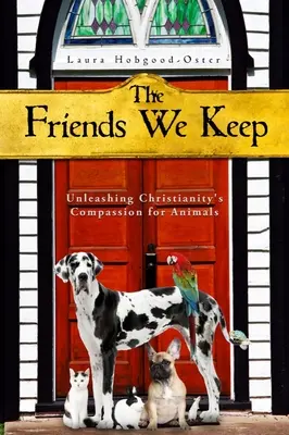 The Friends We Keep: A kereszténység állatok iránti együttérzésének kibontakoztatása - The Friends We Keep: Unleashing Christianity's Compassion for Animals
