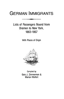 Német bevándorlók: A Brémából New Yorkba tartó utasok listái, 1863-1867, származási helyekkel együtt - German Immigrants: Lists of Passengers Bound from Bremen to New York, 1863-1867, with Places of Origin