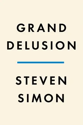 Nagy téveszme: Az amerikai ambíciók felemelkedése és bukása a Közel-Keleten - Grand Delusion: The Rise and Fall of American Ambition in the Middle East