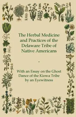 Az amerikai őslakosok delaware törzsének gyógynövényes gyógymódjai és gyakorlatai - Egy szemtanú által írt esszével a kiowa törzs szellemtáncáról - The Herbal Medicine and Practices of the Delaware Tribe of Native Americans - With an Essay on the Ghost Dance of the Kiowa Tribe by an Eyewitness