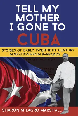 Mondd meg anyámnak, hogy Kubába mentem: Történetek a huszadik század eleji barbadosi migrációról - Tell My Mother I Gone to Cuba: Stories of Early Twentieth-Century Migration from Barbados