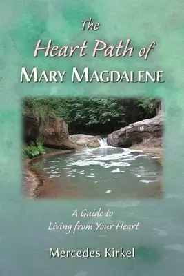 Mária Magdolna szívének útja: Útmutató a szívből való élethez - The Heart Path of Mary Magdalene: A Guide to Living from Your Heart