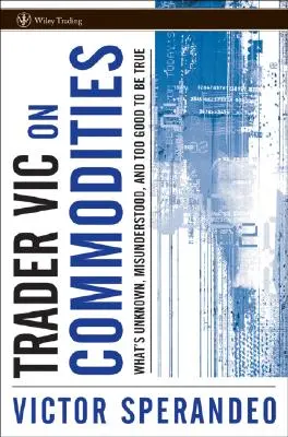 Trader Vic az árucikkekről: Ami ismeretlen, félreértett és túl jó ahhoz, hogy igaz legyen - Trader Vic on Commodities: What's Unknown, Misunderstood, and Too Good to Be True