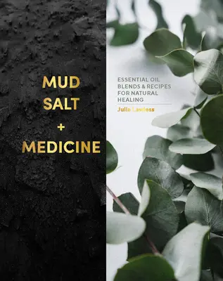 Sár, só és orvosság: Illóolajkeverékek és receptek a természetes gyógyításhoz - Mud, Salt and Medicine: Essential Oil Blends and Recipes for Natural Healing