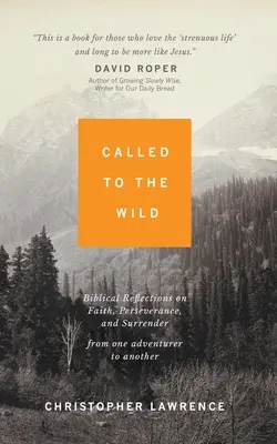 Elhívás a vadonba: Bibliai elmélkedések a hitről, kitartásról és önátadásról egyik kalandor a másiknak - Called to the Wild: Biblical Reflections on Faith, Perseverance, and Surrender from One Adventurer to Another