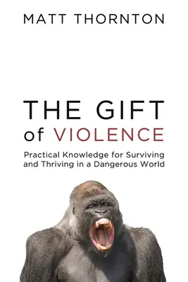 Az erőszak ajándéka: Gyakorlati tudás a túléléshez és gyarapodáshoz egy veszélyes világban - The Gift of Violence: Practical Knowledge for Surviving and Thriving in a Dangerous World