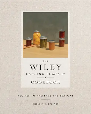 A Wiley Canning Company szakácskönyve: Receptek az évszakok megőrzéséhez - The Wiley Canning Company Cookbook: Recipes to Preserve the Seasons