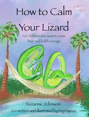 Jak uklidnit ještěrku: Pro děti, které chtějí zkrotit strach a získat odvahu - How to Calm Your Lizard: For children who want tame fear and build courage