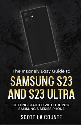 A Samsung S23 és S23 Ultra őrülten egyszerű útmutatója: Kezdő lépések a 2023-as Samsung S sorozatú telefonnal - The Insanely Easy Guide to Samsung S23 and S23 Ultra: Getting Started With the 2023 Samsung S Series Phone