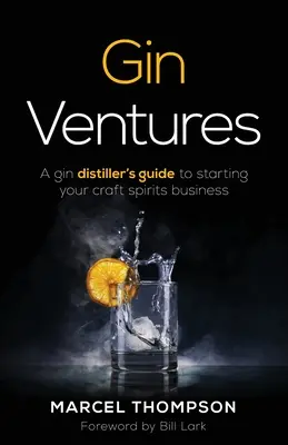 Gin Ventures: A gin lepárló útmutatója a kézműves szeszes italokkal foglalkozó vállalkozás indításához - Gin Ventures: A gin distiller's guide to starting your craft spirits business