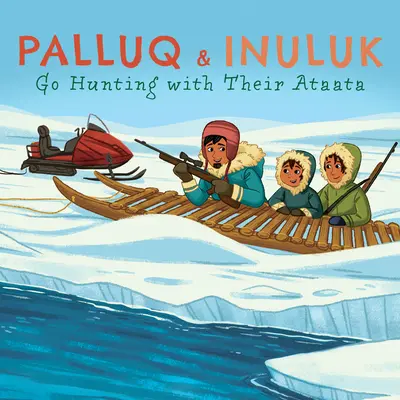 Palluq és Inuluk vadászni mennek az ataatájukkal: English Edition - Palluq and Inuluk Go Hunting with Their Ataata: English Edition