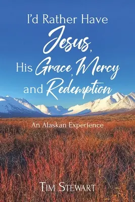 Inkább Jézus, az Ő kegyelme, irgalma és megváltása: Egy alaszkai tapasztalat - I'd Rather Have Jesus, His Grace, Mercy and Redemption: An Alaskan Experience