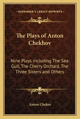 Anton Csehov darabjai: Kilenc darab, köztük a Sirály, a Cseresznyéskert, a Három nővér és más darabok - The Plays of Anton Chekhov: Nine Plays Including the Sea-Gull, the Cherry Orchard, the Three Sisters and Others