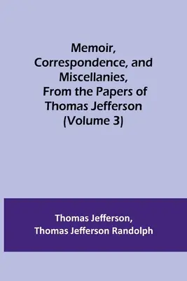 Emlékiratok, levelezés és egyéb iratok Thomas Jefferson irataiból (3. kötet) - Memoir, Correspondence, and Miscellanies, From the Papers of Thomas Jefferson (Volume 3)