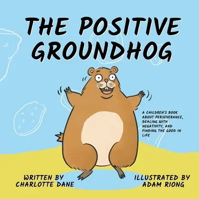 A pozitív mormota: Gyermekkönyv a kitartásról, a negatívumokkal való bánásmódról és a jó dolgok megtalálásáról az életben - The Positive Groundhog: A Children's Book about Perseverance, Dealing with Negativity, and Finding the Good in Life