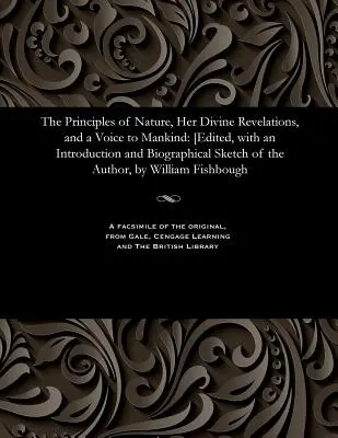 A természet alapelvei, isteni kinyilatkoztatásai és az emberiséghez intézett hangja: [szerkesztette, a szerző bevezetésével és életrajzi vázlatával Will - The Principles of Nature, Her Divine Revelations, and a Voice to Mankind: [edited, with an Introduction and Biographical Sketch of the Author, by Will