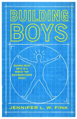 A fiúk építése: Nagyszerű fiúk nevelése a férfiakat félreértő világban - Building Boys: Raising Great Guys in a World That Misunderstands Males