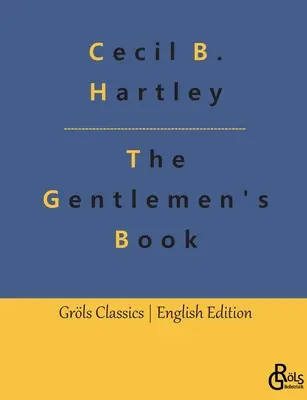 Az úriemberek könyve: Az úriemberek etikettkönyve és udvariassági kézikönyve: Teljes útmutató - The Gentlemen's Book: The Gentlemen's Book of Etiquette and Manual of Politeness: A Complete Guide