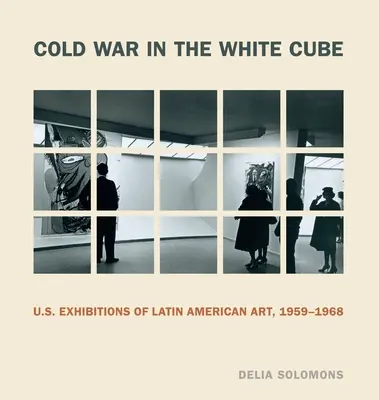 Hidegháború a fehér kockában: Latin-amerikai művészeti kiállítások az Egyesült Államokban, 1959-1968 - Cold War in the White Cube: U.S. Exhibitions of Latin American Art, 1959-1968