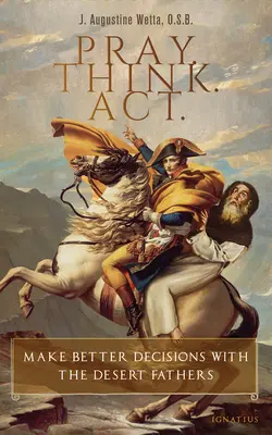 Imádkozz! Think. Cselekedj: Jobb döntéseket hozunk a sivatagi atyák segítségével - Pray. Think. Act.: Make Better Decisions with the Desert Fathers