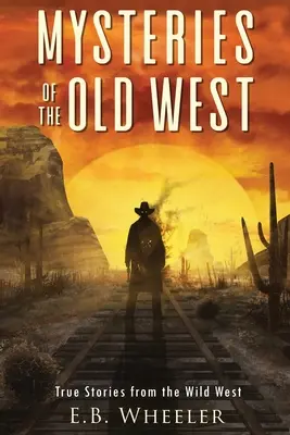 A régi nyugat rejtélyei: Igaz történetek a vadnyugatról: Igaz történetek: Rejtélyek a történelemben fiúknak és lányoknak - Mysteries of the Old West: True Stories from the Wild West: True Stories: Mysteries in History for Boys and Girls