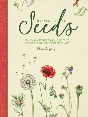 A magok varázsa: A természetbarátok útmutatója a kerti virágok és fűszernövények magról történő termesztéséhez - The Magic of Seeds: The Nature-Lover's Guide to Growing Garden Flowers and Herbs from Seed