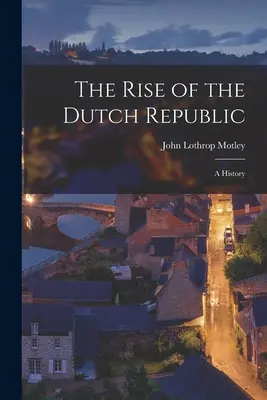 A holland köztársaság felemelkedése; története - The Rise of the Dutch Republic; A History