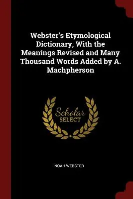 Webster etimológiai szótára, A. Machpherson átdolgozott jelentéssel és sok ezer szóval kiegészítve - Webster's Etymological Dictionary, With the Meanings Revised and Many Thousand Words Added by A. Machpherson