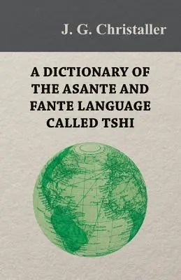 A Tshi (Chwee, Twi) nevű asante és fante nyelv szótára, nyelvtani bevezetéssel és függelékkel a Gold Co. földrajzáról - A Dictionary of the Asante and Fante Language Called Tshi (Chwee, Twi), With a Grammatical Introduction and Appendices on the Geography of the Gold Co