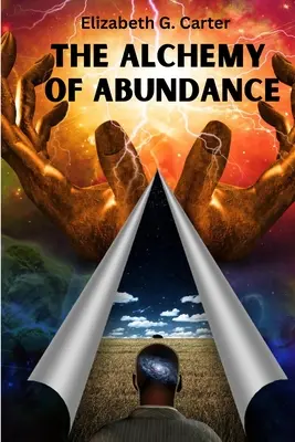 A bőség alkímiája: A vonzás törvényének manifesztálásának titkos kulcsa - The Alchemy of Abundance: The Secret Key to Manifesting The Law of Attraction