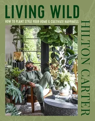 Vadon élni: Hogyan ültessünk növénystílust otthonunkba és műveljük a boldogságot? - Living Wild: How to Plant Style Your Home and Cultivate Happiness