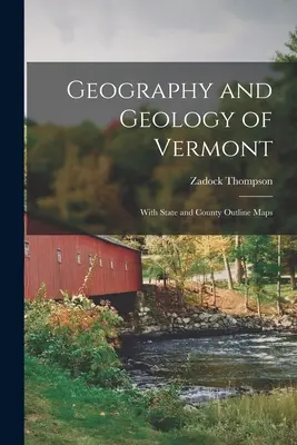 Vermont földrajza és geológiája: Állami és megyei vázlatos térképekkel - Geography and Geology of Vermont: With State and County Outline Maps