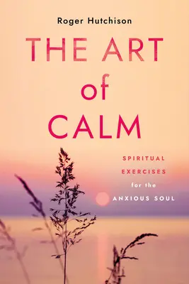 A nyugalom művészete: Lelkigyakorlatok a szorongó léleknek - The Art of Calm: Spiritual Exercises for the Anxious Soul