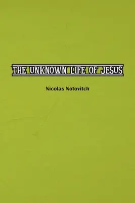 Jézus Krisztus ismeretlen élete: Nicolas Notovitch 1887-es felfedezésének eredeti szövege - The Unknown Life of Jesus Christ: The Original Text of Nicolas Notovitch's 1887 Discovery