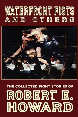 Vízparti öklök és mások: Robert E. Howard összegyűjtött harci történetei - Waterfront Fists and Others: The Collected Fight Stories of Robert E. Howard