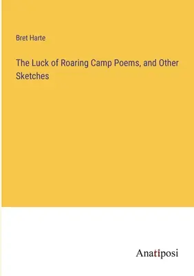 A Roaring Camp szerencséje Versek és más vázlatok - The Luck of Roaring Camp Poems, and Other Sketches