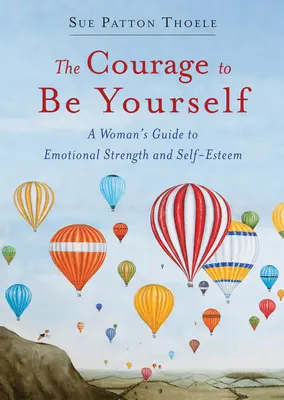 A bátorság, hogy önmagad légy: Naprakész útmutató az érzelmi erő és az önbecsüléshez - The Courage to Be Yourself: An Updated Guide to Emotional Strength and Self-Esteem