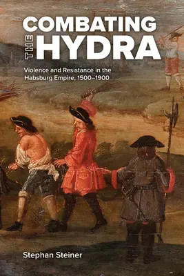 A hidra elleni küzdelem: Erőszak és ellenállás a Habsburg Birodalomban, 1500-1900 - Combating the Hydra: Violence and Resistance in the Habsburg Empire, 1500-1900