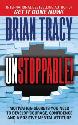 Megállíthatatlanul: Motivációs titkok, amelyekre szükséged van a bátorság, az önbizalom és a pozitív mentális hozzáállás fejlesztéséhez - Unstoppable: Motivation Secrets You Need to Develop Courage, Confidence and a Positive Mental Attitude