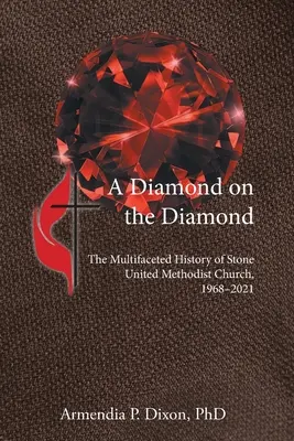 Egy gyémánt a gyémánton: A kőszegi Egyesült Metodista Egyház sokszínű története, 1968-2021 - A Diamond on the Diamond: The Multifaceted History of Stone United Methodist Church, 1968-2021