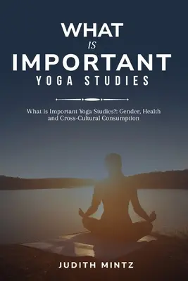 Mi a fontos jógatanulmányok? Nemek, egészség és kultúrák közötti fogyasztás - What is Important Yoga Studies?: Gender, Health and Cross-Cultural Consumption