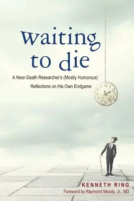 Várva a halálra: Egy halálközeli kutató (többnyire humoros) elmélkedései saját végjátékáról - Waiting to Die: A Near-Death Researcher's (Mostly Humorous) Reflections on His Own Endgame